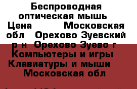  Беспроводная оптическая мышь › Цена ­ 600 - Московская обл., Орехово-Зуевский р-н, Орехово-Зуево г. Компьютеры и игры » Клавиатуры и мыши   . Московская обл.